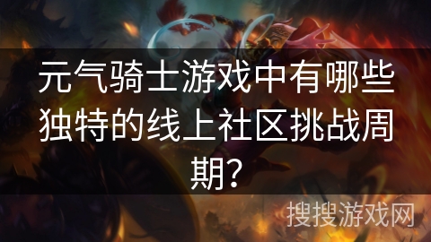 元气骑士游戏中有哪些独特的线上社区挑战周期? 元气骑士游戏中有哪些独特的线上社区挑战周期?