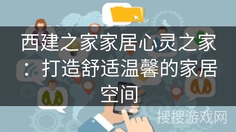 西建之家家居心灵之家:打造舒适温馨的家居空间 西建之家家居心灵之家:打造舒适温馨的家居空间