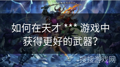 如何在天才 *** 游戏中获得更好的武器？