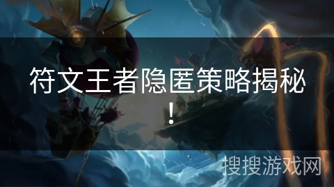 符文王者隐匿策略揭秘！