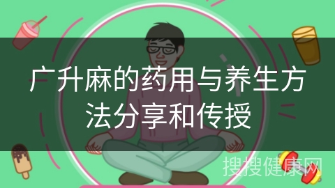 广升麻的药用与养生方法分享和传授