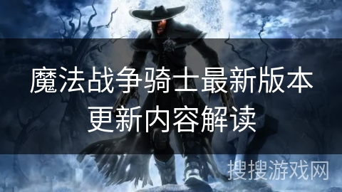 魔法战争骑士最新版本更新内容解读 魔法战争骑士最新版本更新内容解读