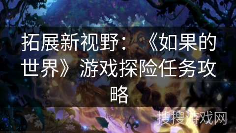 拓展新视野:《如果的世界》游戏探险任务攻略 拓展新视野:《如果的世界》游戏探险任务攻略