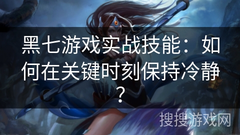 黑七游戏实战技能：如何在关键时刻保持冷静？