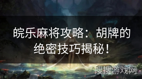 皖乐麻将攻略：胡牌的绝密技巧揭秘！