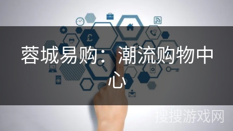蓉城易购:潮流购物中心 蓉城易购:潮流购物中心