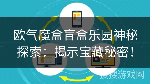 欧气魔盒盲盒乐园神秘探索:揭示宝藏秘密! 欧气魔盒盲盒乐园神秘探索:揭示宝藏秘密!