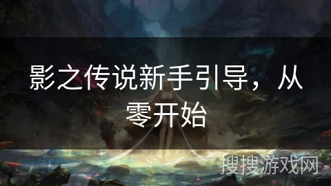 影之传说新手引导，从零开始