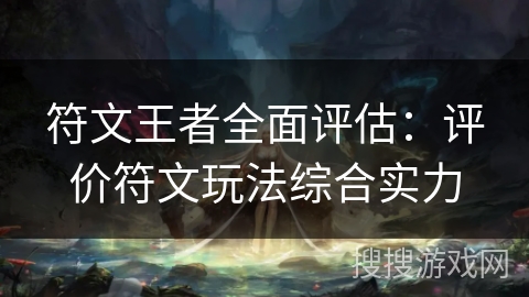 符文王者全面评估:评价符文玩法综合实力 符文王者全面评估:评价符文玩法综合实力