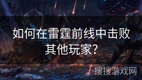 如何在雷霆前线中击败其他玩家？