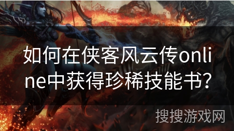 如何在侠客风云传online中获得珍稀技能书？