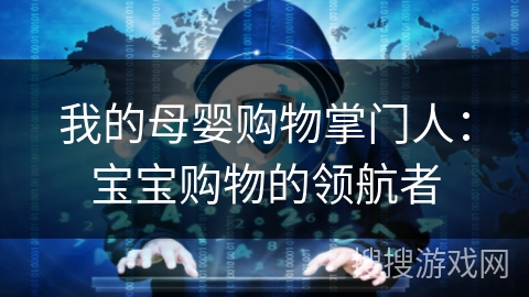 我的母婴购物掌门人:宝宝购物的领航者 我的母婴购物掌门人:宝宝购物的领航者