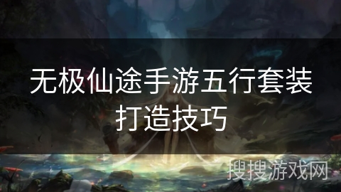 无极仙途手游五行套装打造技巧 无极仙途手游五行套装打造技巧