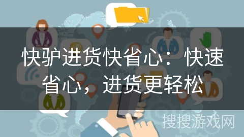 快驴进货快省心:快速省心,进货更轻松 快驴进货快省心:快速省心,进货更轻松