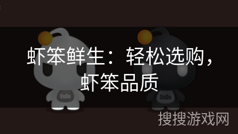 虾笨鲜生:轻松选购,虾笨品质 虾笨鲜生:轻松选购,虾笨品质