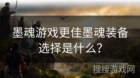 墨魂游戏更佳墨魂装备选择是什么？