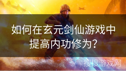 如何在玄元剑仙游戏中提高内功修为？