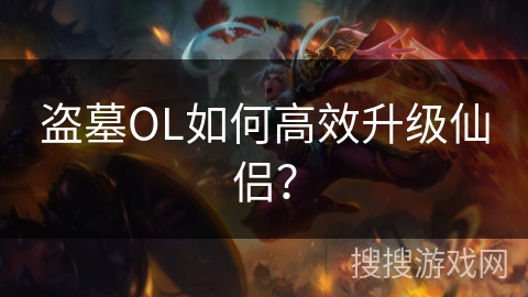 盗墓OL如何高效升级仙侣？