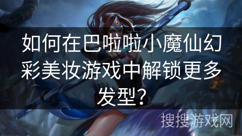 如何在巴啦啦小魔仙幻彩美妆游戏中解锁更多发型？