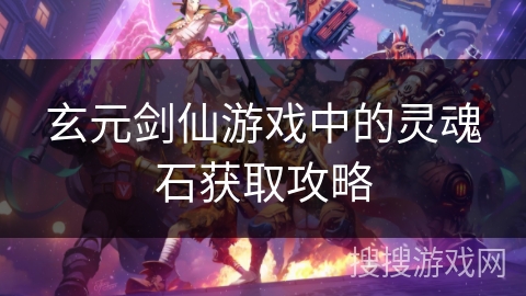 玄元剑仙游戏中的灵魂石获取攻略