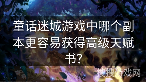 童话迷城游戏中哪个副本更容易获得高级天赋书？