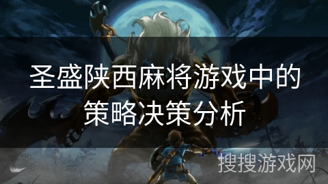 圣盛陕西麻将游戏中的策略决策分析 圣盛陕西麻将游戏中的策略决策分析
