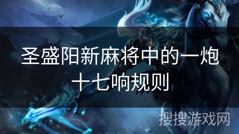 圣盛阳新麻将中的一炮十七响规则