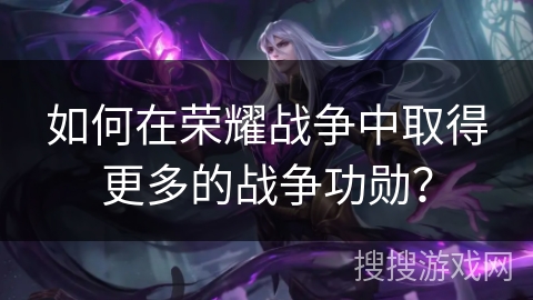 如何在荣耀战争中取得更多的战争功勋？