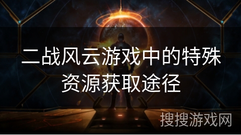 二战风云游戏中的特殊资源获取途径