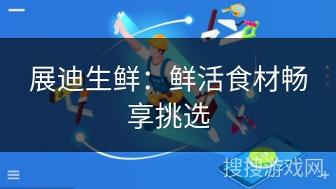 展迪生鲜:鲜活食材畅享挑选 展迪生鲜:鲜活食材畅享挑选