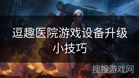 逗趣医院游戏设备升级小技巧