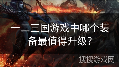 一二三国游戏中哪个装备最值得升级？