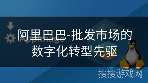 阿里巴巴-批发市场的数字化转型先驱
