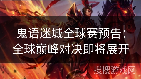 鬼语迷城全球赛预告:全球巅峰对决即将展开 鬼语迷城全球赛预告:全球巅峰对决即将展开