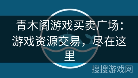 青木阁游戏买卖广场:游戏资源交易,尽在这里 青木阁游戏买卖广场:游戏资源交易,尽在这里