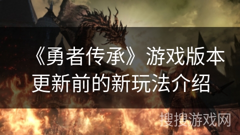 《勇者传承》游戏版本更新前的新玩法介绍 《勇者传承》游戏版本更新前的新玩法介绍
