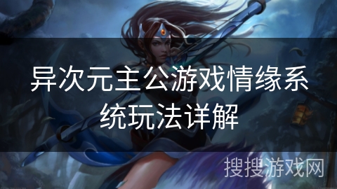 异次元主公游戏情缘系统玩法详解 异次元主公游戏情缘系统玩法详解