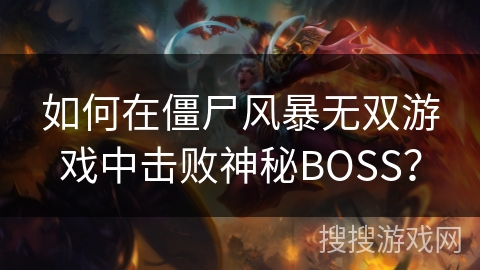 如何在僵尸风暴无双游戏中击败神秘BOSS？