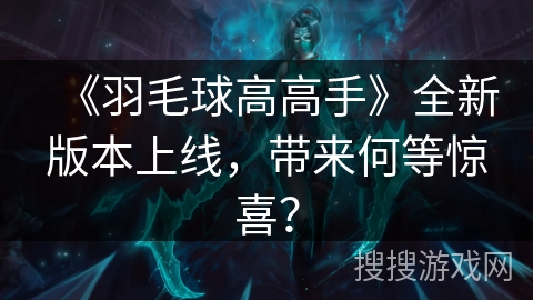 《羽毛球高高手》全新版本上线，带来何等惊喜？