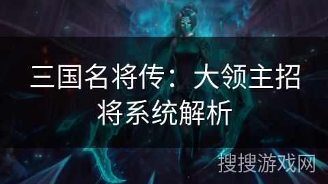 三国名将传:大领主招将系统解析 三国名将传:大领主招将系统解析