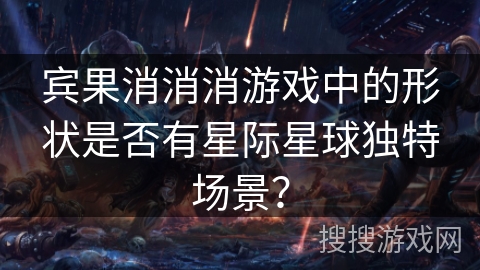 宾果消消消游戏中的形状是否有星际星球独特场景？