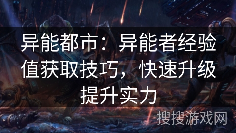 异能都市:异能者经验值获取技巧,快速升级提升实力 异能都市:异能者经验值获取技巧,快速升级提升实力