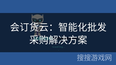 会订货云:智能化批发采购解决方案 会订货云:智能化批发采购解决方案