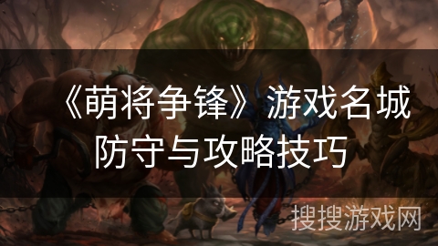 《萌将争锋》游戏名城防守与攻略技巧 《萌将争锋》游戏名城防守与攻略技巧