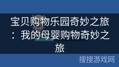 宝贝购物乐园奇妙之旅:我的母婴购物奇妙之旅 宝贝购物乐园奇妙之旅:我的母婴购物奇妙之旅
