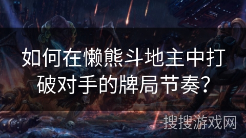如何在懒熊斗地主中打破对手的牌局节奏？