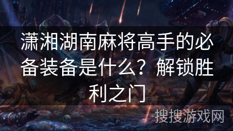潇湘湖南麻将高手的必备装备是什么?解锁胜利之门 潇湘湖南麻将高手的必备装备是什么?解锁胜利之门