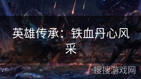 英雄传承：铁血丹心风采
