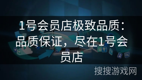 1号会员店极致品质:品质保证,尽在1号会员店 1号会员店极致品质:品质保证,尽在1号会员店