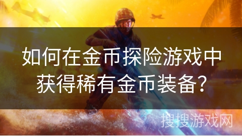 如何在金币探险游戏中获得稀有金币装备？
